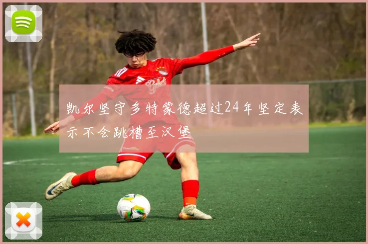 凯尔坚守多特蒙德超过24年坚定表示不会跳槽至汉堡