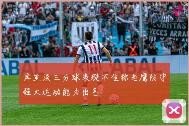 库里谈三分球表现不佳称老鹰防守强大运动能力出色