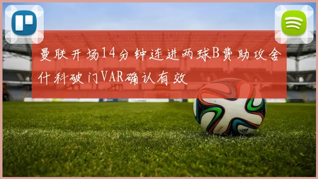 曼联开场14分钟连进两球B费助攻舍什科破门VAR确认有效