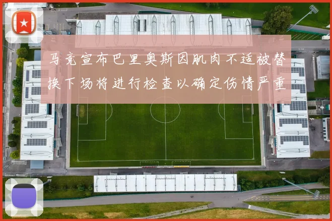 马竞宣布巴里奥斯因肌肉不适被替换下场将进行检查以确定伤情严重性