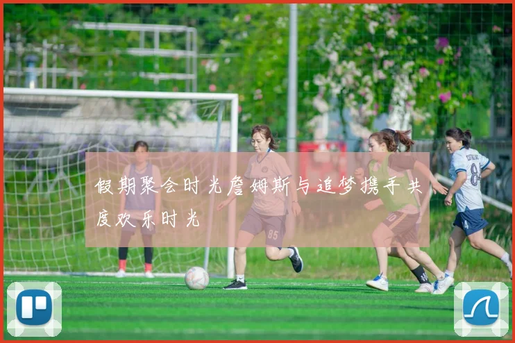 假期聚会时光詹姆斯与追梦携手共度欢乐时光