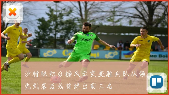 沙特联积分榜风云突变胜利队从领先到落后或将掉出前三名