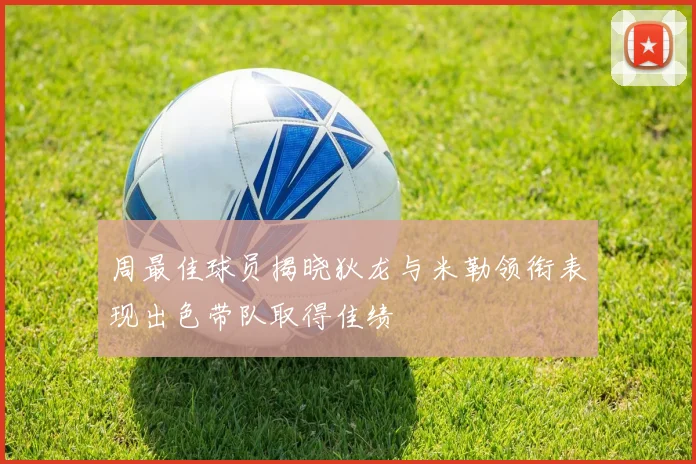 周最佳球员揭晓狄龙与米勒领衔表现出色带队取得佳绩