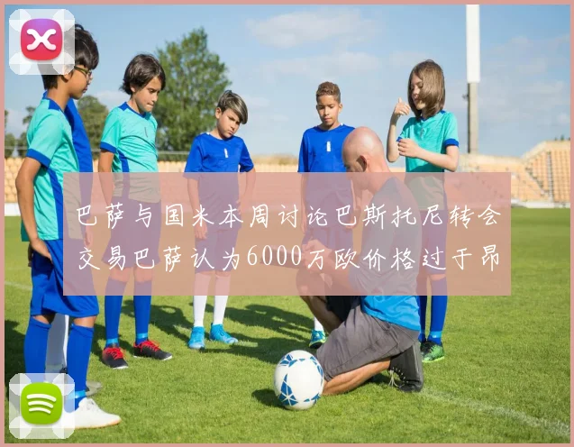 巴萨与国米本周讨论巴斯托尼转会交易巴萨认为6000万欧价格过于昂贵