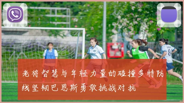 老将智慧与年轻力量的碰撞多特防线坚韧巴恩斯勇敢挑战对抗